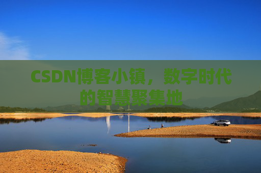 CSDN博客小镇,数字时代的智慧聚集地